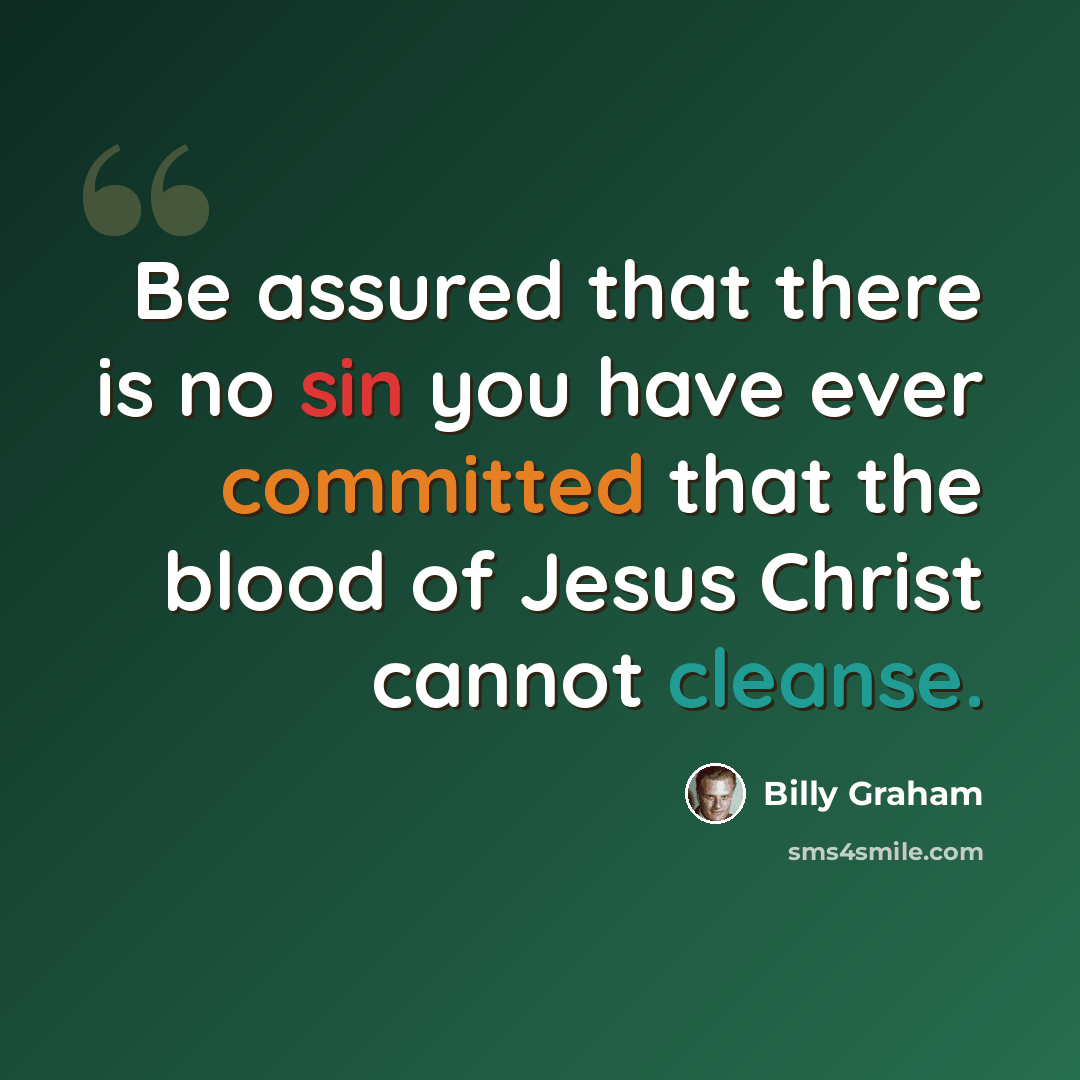 “Be assured that there is no sin you have ever committed that the blood of Jesus Christ cannot cleanse.” quote by Billy Graham