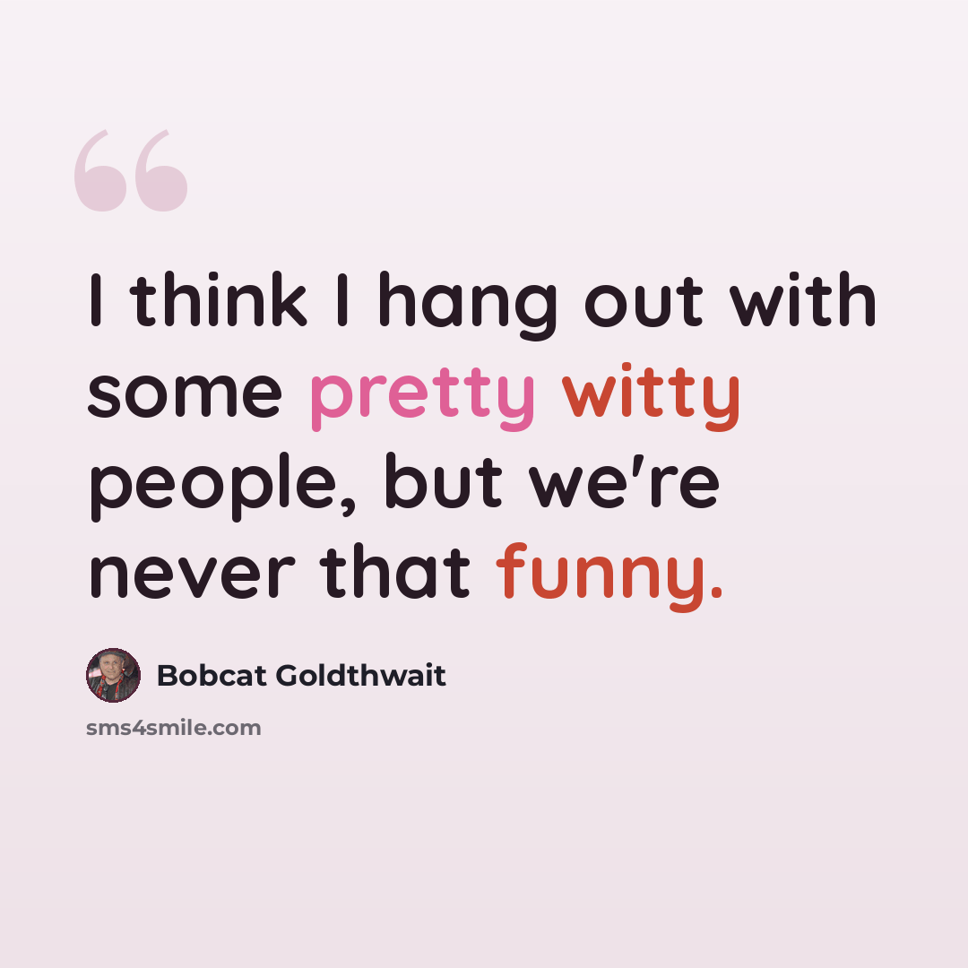 “I think I hang out with some pretty witty people, but we're never that funny.” quote by Bobcat Goldthwait