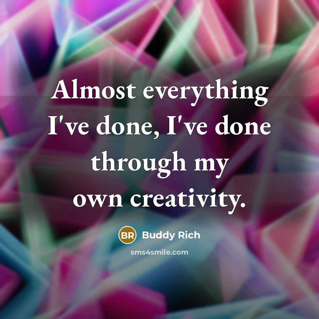 “Almost everything I've done, I've done through my own creativity.” quote by Buddy Rich