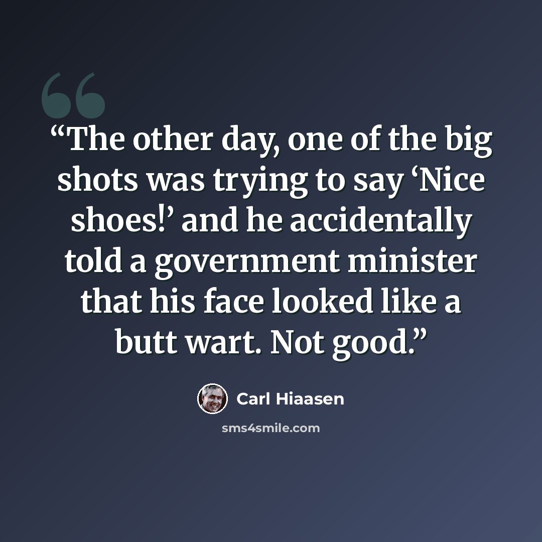 “The other day, one of the big shots was trying to say ‘Nice shoes!’ and he accidentally told a government minister that his face looked like a butt wart. Not good.” quote by Carl Hiaasen
