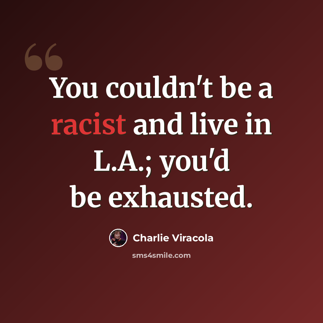 “You couldn't be a racist and live in L.A.; you'd be exhausted.” quote by Charlie Viracola