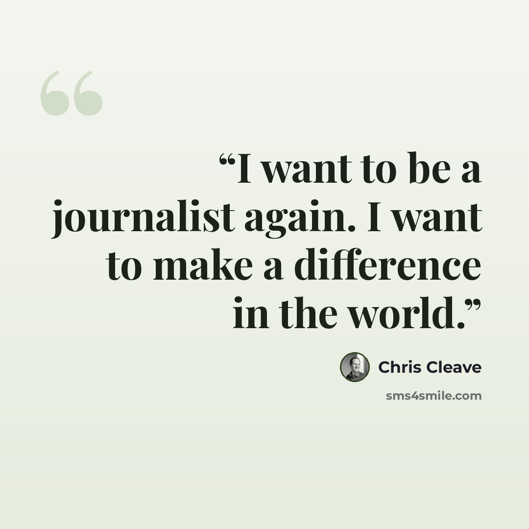 “I want to be a journalist again. I want to make a difference in the world.” quote by Chris Cleave