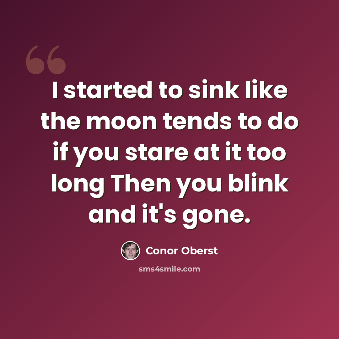 “I started to sink like the moon tends to do if you stare at it too long Then you blink and it's gone.” quote by Conor Oberst
