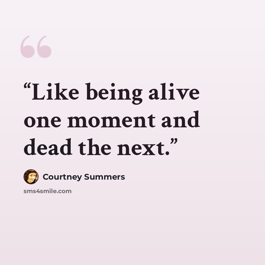 “Like being alive one moment and dead the next.” quote by Courtney Summers
