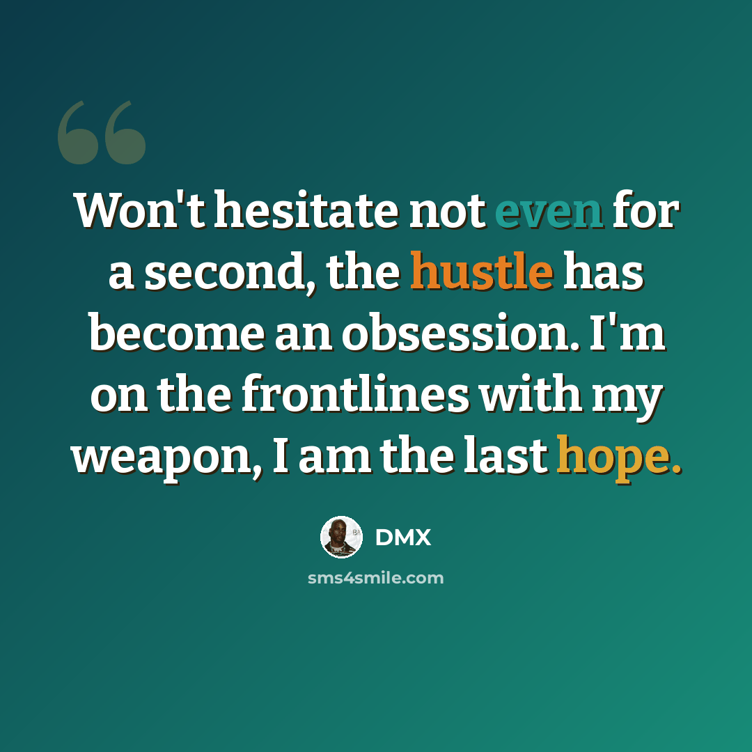 “Won't hesitate not even for a second, the hustle has become an obsession. I'm on the frontlines with my weapon, I am the last hope.” quote by Dmx