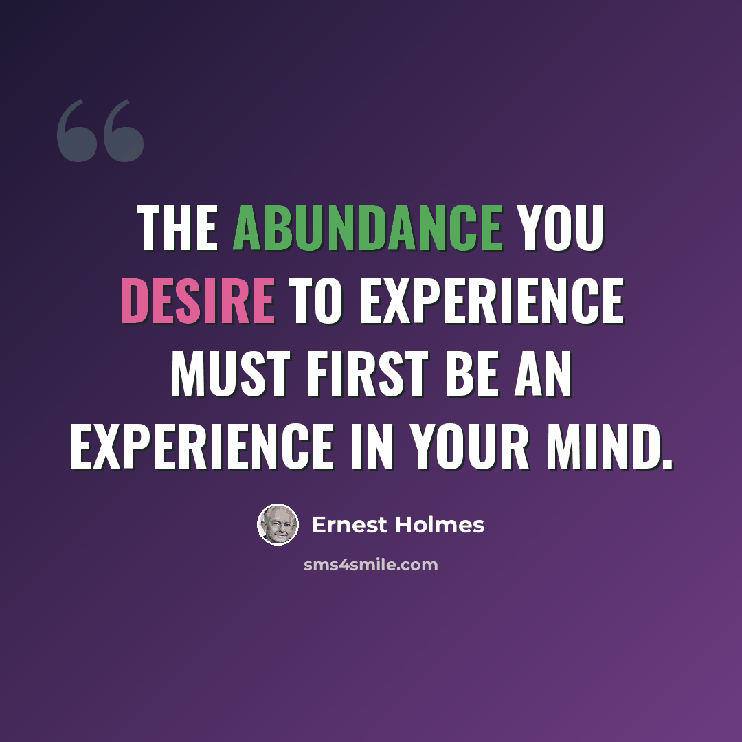 “The abundance you desire to experience must first be an experience in your mind.” quote by Ernest Holmes