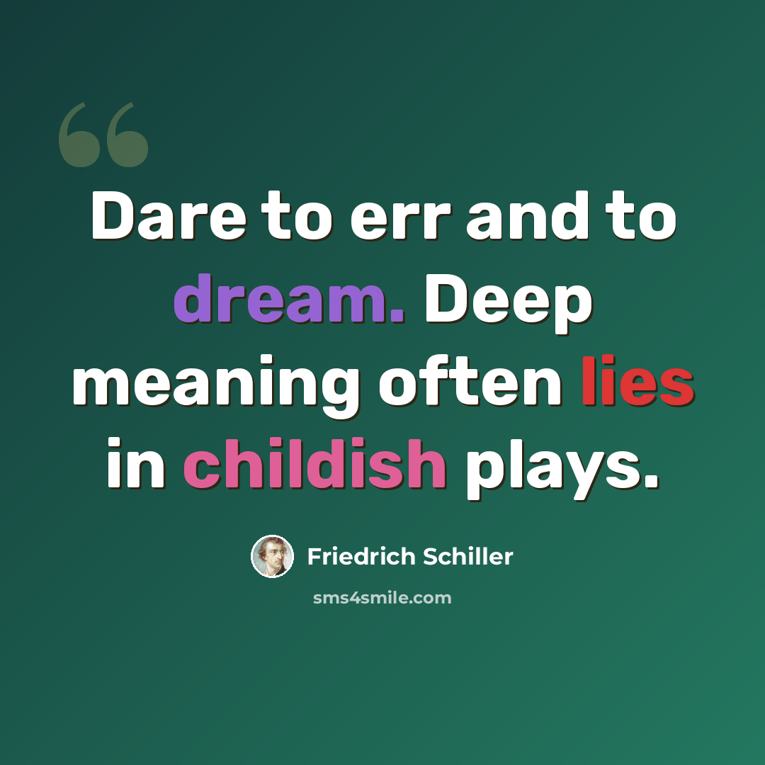 “Dare to err and to dream. Deep meaning often lies in childish plays.” quote by Friedrich Schiller