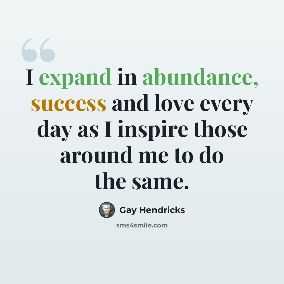 “I expand in abundance, success and love every day as I inspire those around me to do the same.” quote by Gay Hendricks