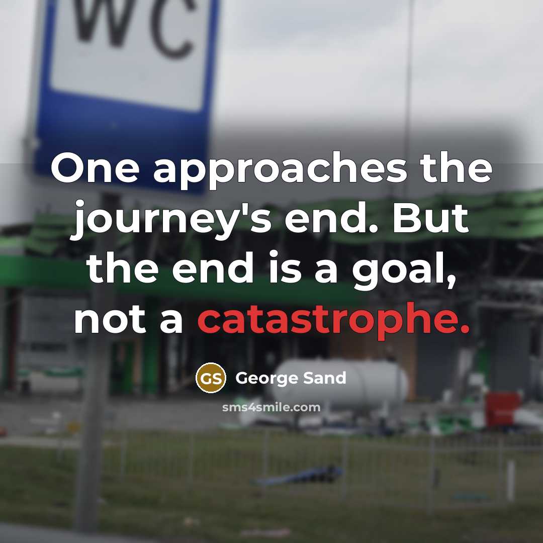 “One approaches the journey's end. But the end is a goal, not a catastrophe.” quote by George Sand