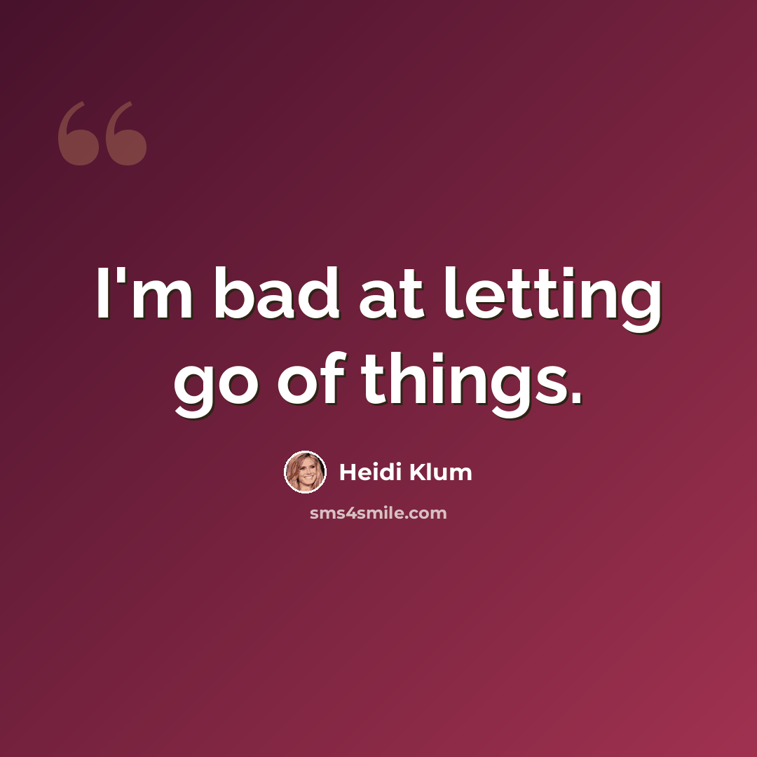 “I'm bad at letting go of things.” quote by Heidi Klum