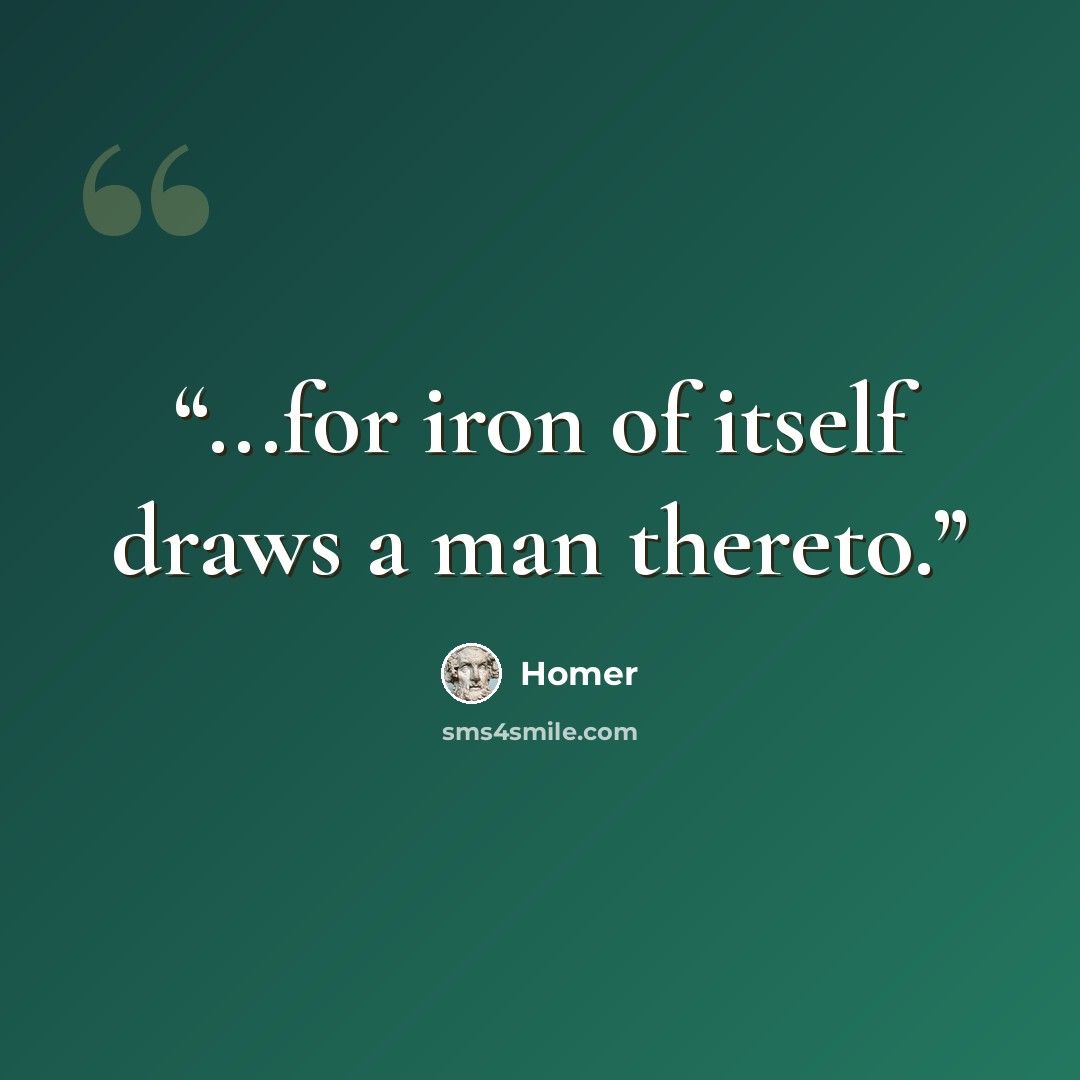 “...for iron of itself draws a man thereto.” quote by Homer