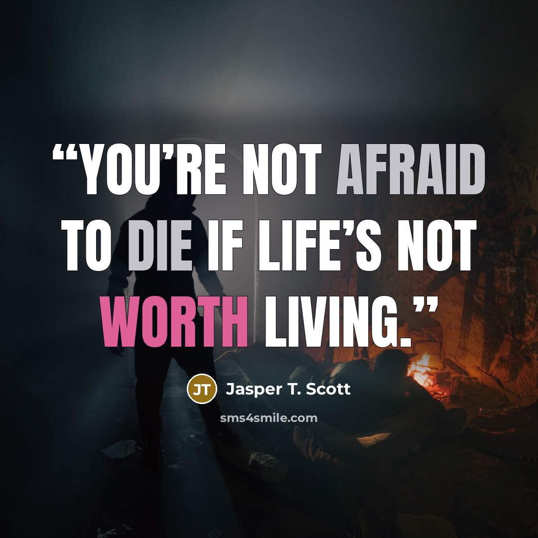 “You’re not afraid to die if life’s not worth living.” quote by Jasper T. Scott