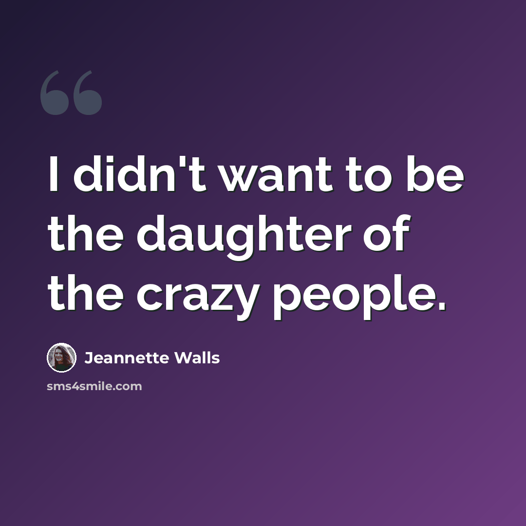 “I didn't want to be the daughter of the crazy people.” quote by Jeannette Walls