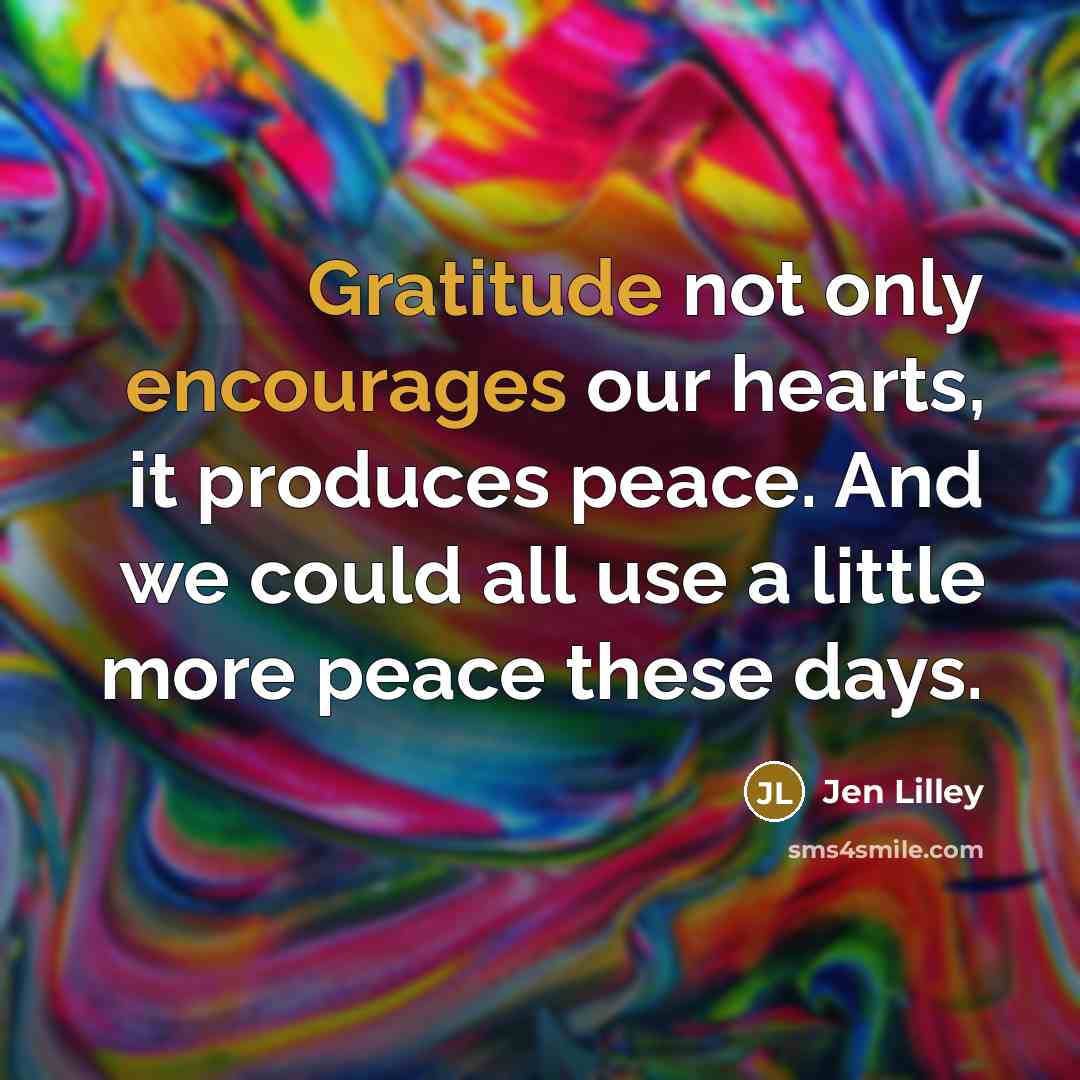 “Gratitude not only encourages our hearts, it produces peace. And we could all use a little more peace these days.” quote by Jen Lilley
