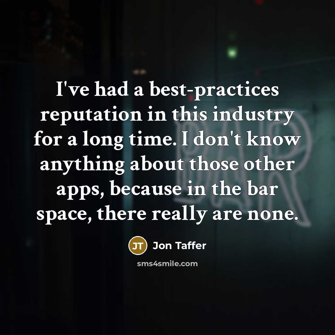“I've had a best-practices reputation in this industry for a long time. I don't know anything about those other apps, because in the bar space, there really are none.” quote by Jon Taffer