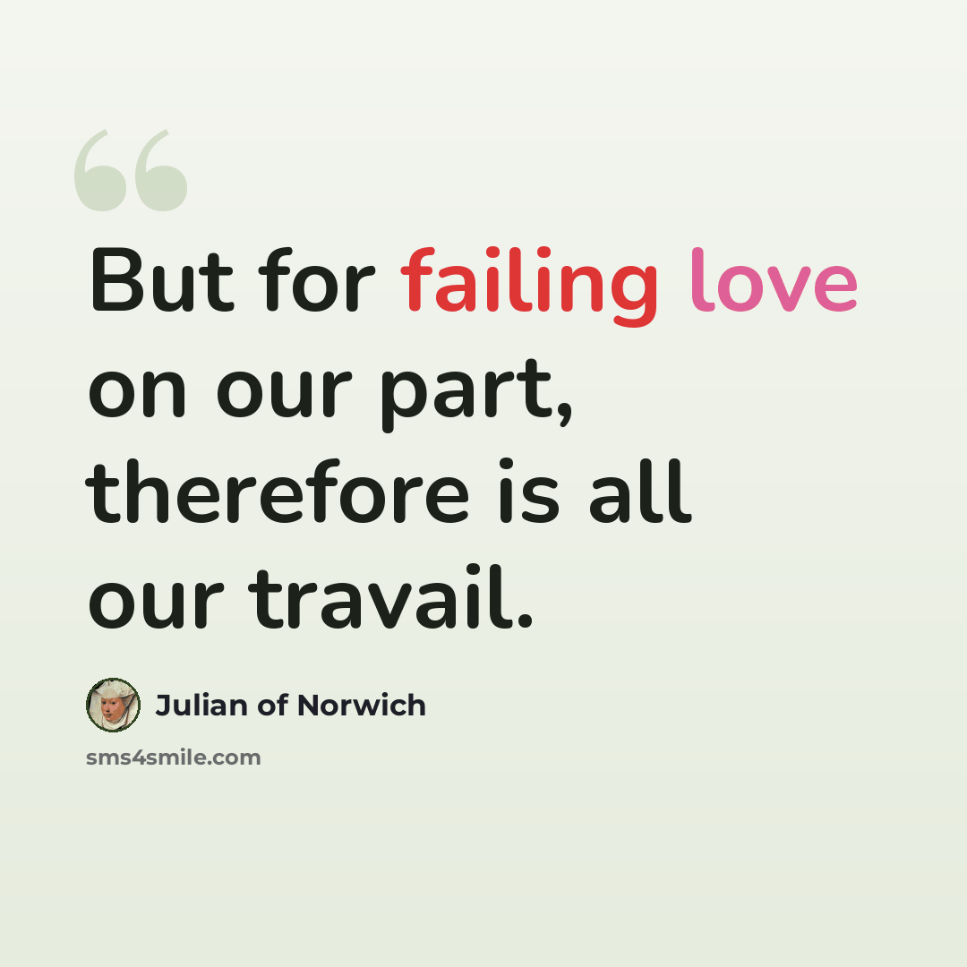 “But for failing love on our part, therefore is all our travail.” quote by Julian of Norwich