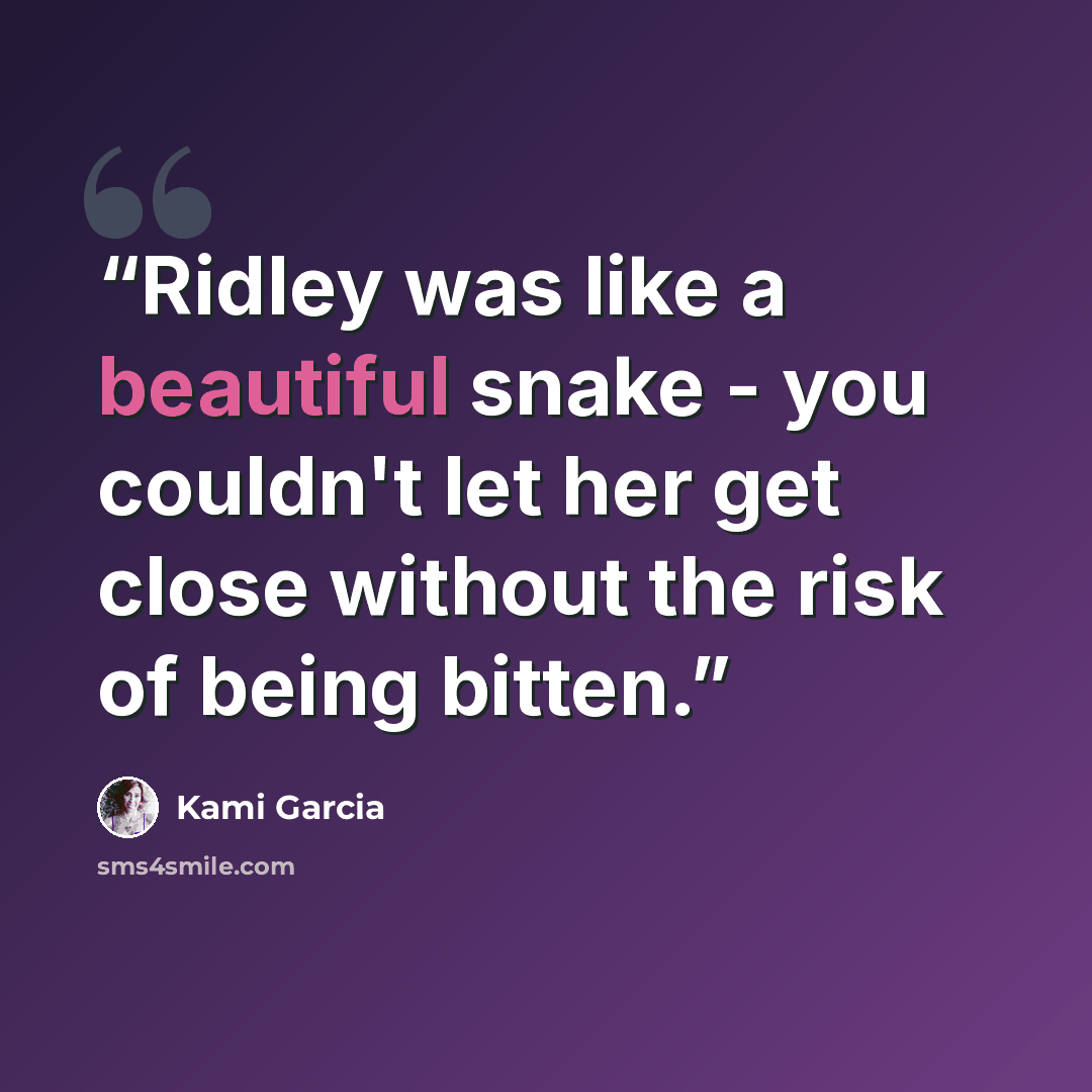 “Ridley was like a beautiful snake - you couldn't let her get close without the risk of being bitten.” quote by Kami Garcia