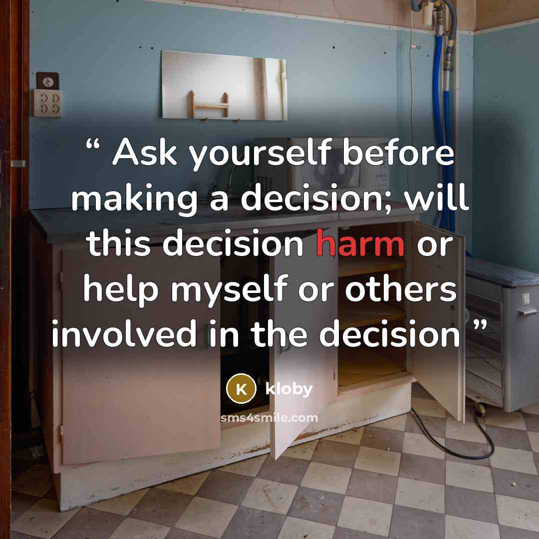 “Ask yourself before making a decision; will this decision harm or help myself or others involved in the decision” quote by Kloby