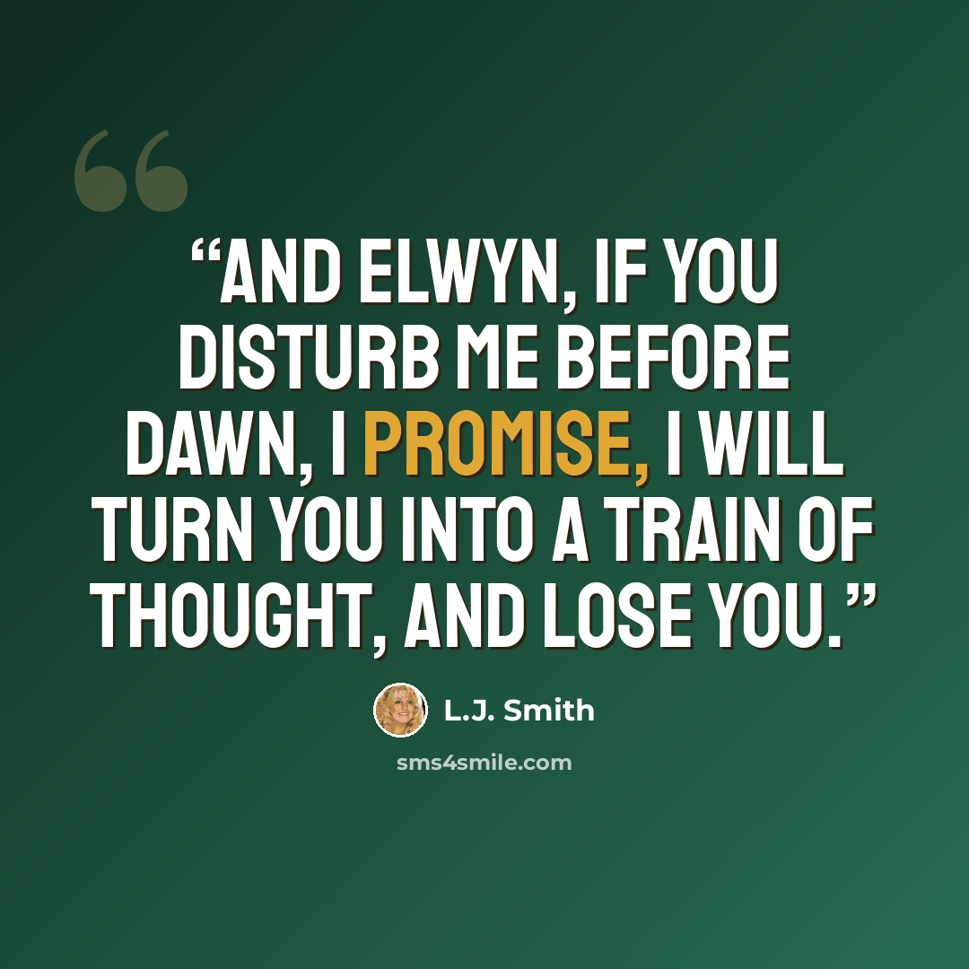 “And Elwyn, if you disturb me before dawn, I promise, I will turn you into a train of thought, and lose you.” quote by L.J. Smith