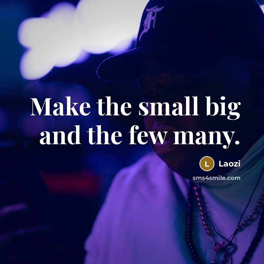 “Make the small big and the few many.” quote by Laozi