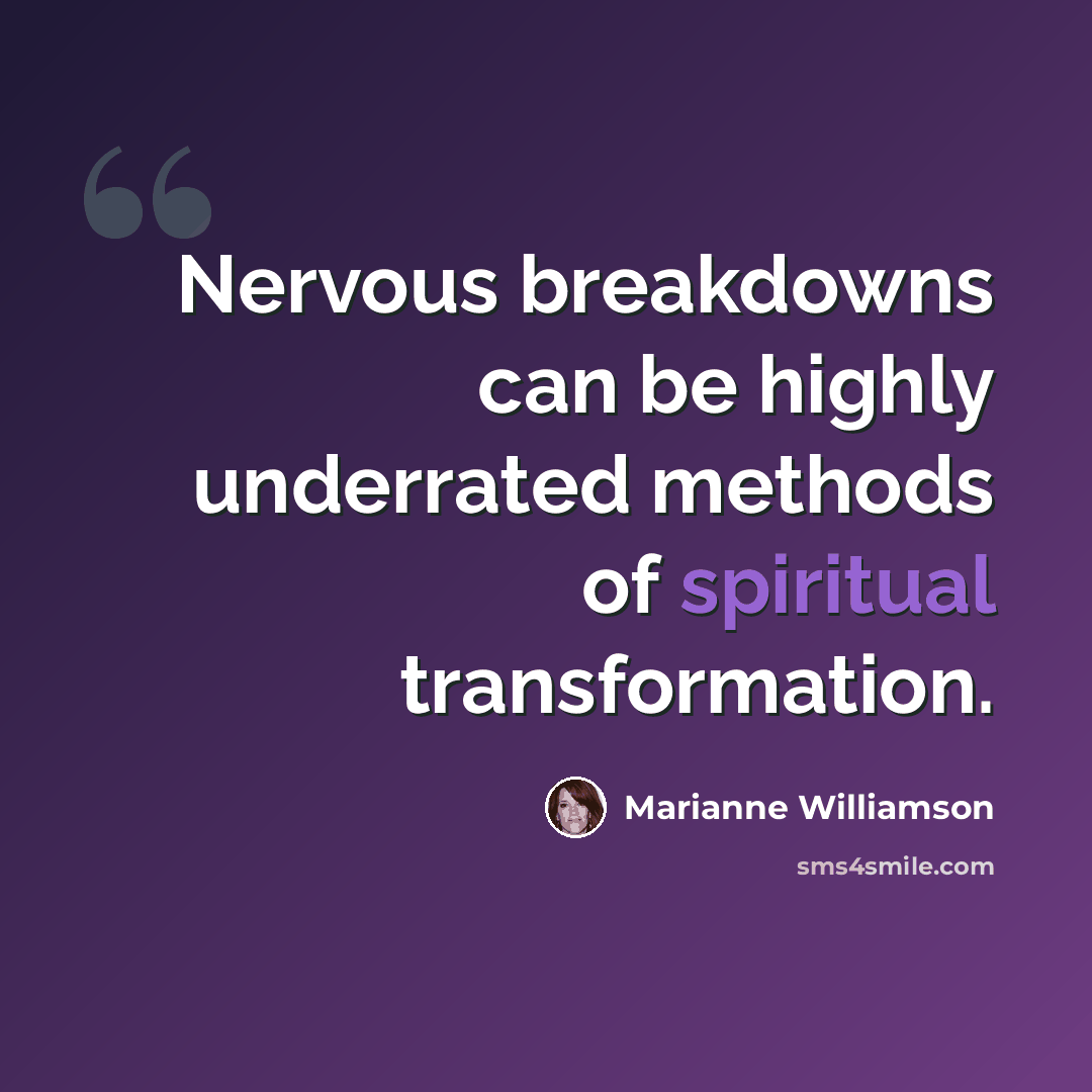 “Nervous breakdowns can be highly underrated methods of spiritual transformation.” quote by Marianne Williamson