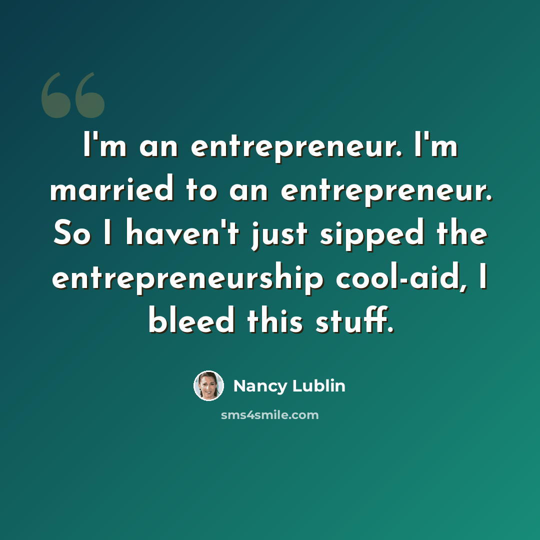 “I'm an entrepreneur. I'm married to an entrepreneur. So I haven't just sipped the entrepreneurship cool-aid, I bleed this stuff.” quote by Nancy Lublin