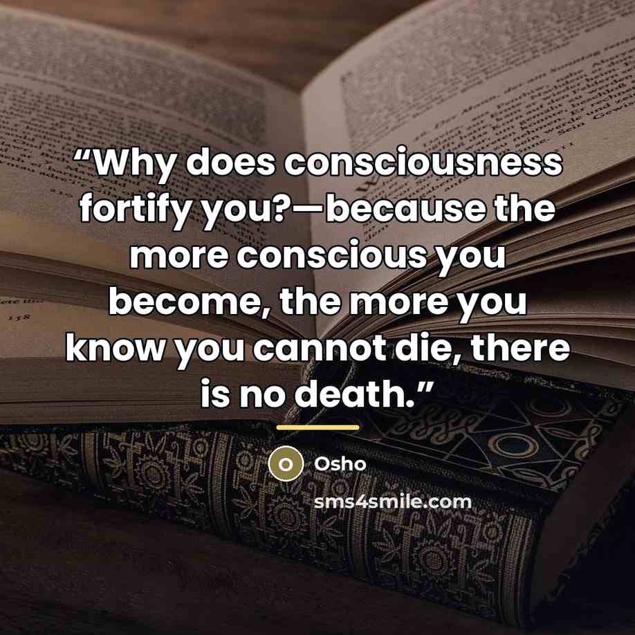 “Why does consciousness fortify you?—because the more conscious you become, the more you know you cannot die, there is no death.” quote by Osho