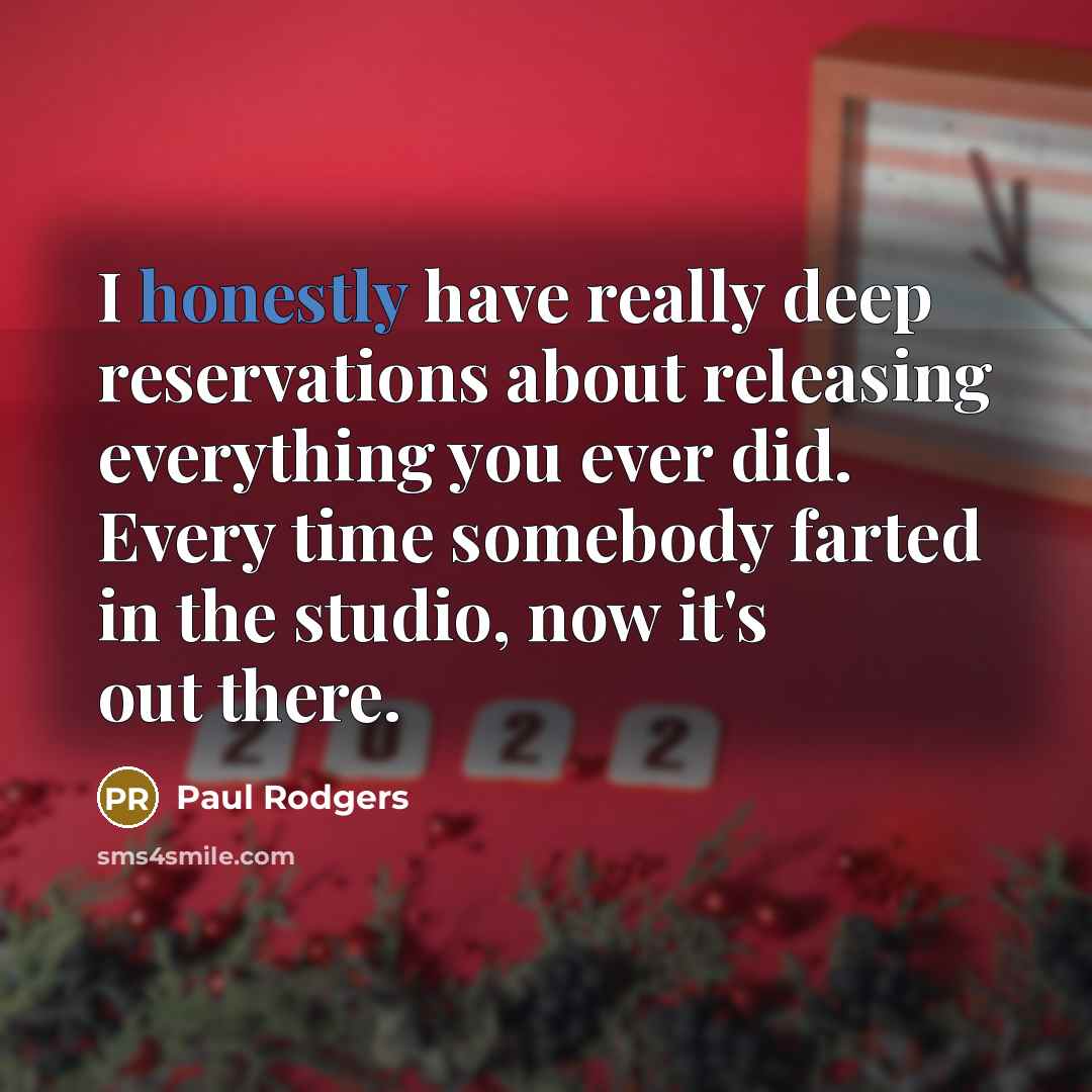 “I honestly have really deep reservations about releasing everything you ever did. Every time somebody farted in the studio, now it's out there.” quote by Paul Rodgers