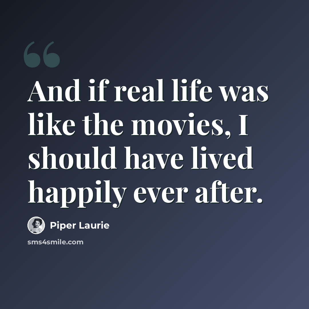 “And if real life was like the movies, I should have lived happily ever after.” quote by Piper Laurie