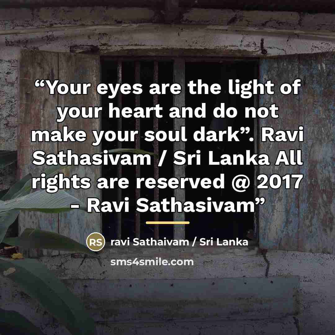 “Your eyes are the light of your heart and do not make your soul dark”. Ravi Sathasivam / Sri Lanka All rights are reserved @ 2017 - Ravi Sathasivam” quote by ravi Sathaivam / Sri Lanka