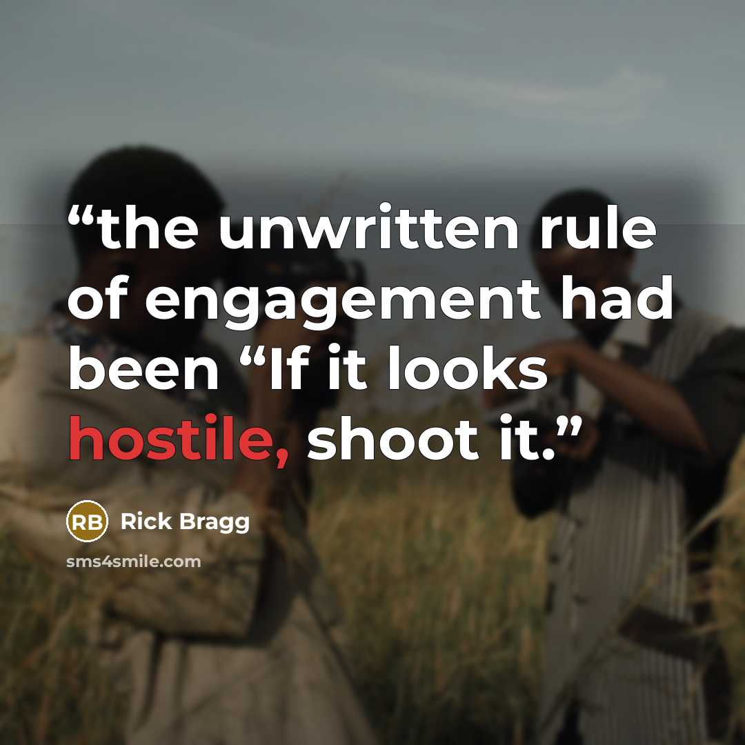 “the unwritten rule of engagement had been “If it looks hostile, shoot it.” quote by Rick Bragg