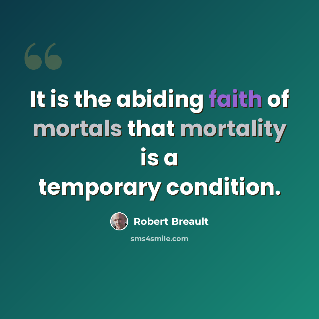 “It is the abiding faith of mortals that mortality is a temporary condition.” quote by Robert Breault