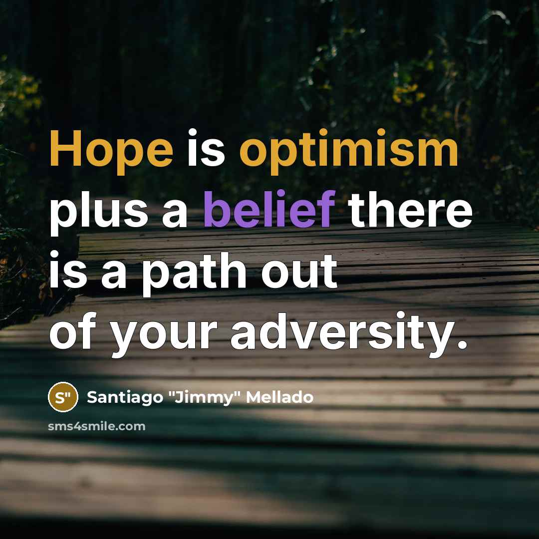 “Hope is optimism plus a belief there is a path out of your adversity.” quote by Santiago "Jimmy" Mellado