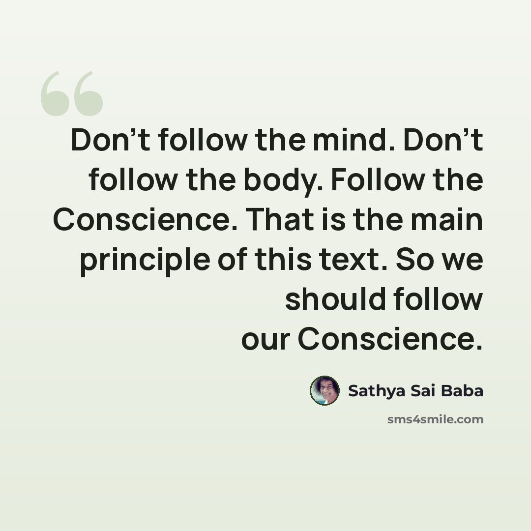 “Don't follow the mind. Don't follow the body. Follow the Conscience. That is the main principle of this text. So we should follow our Conscience.” quote by Sathya Sai Baba