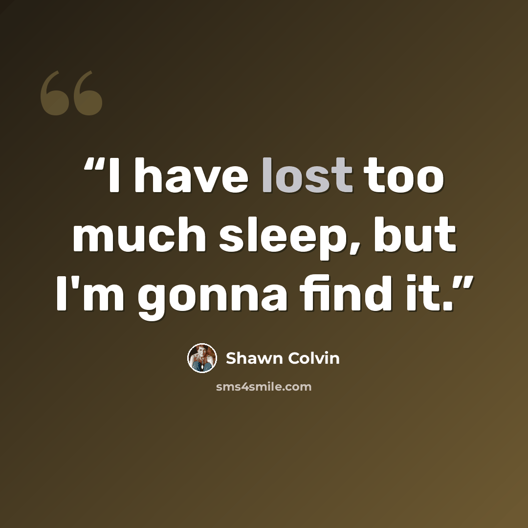 “I have lost too much sleep, but I'm gonna find it.” quote by Shawn Colvin