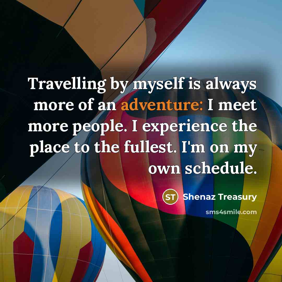 “Travelling by myself is always more of an adventure: I meet more people. I experience the place to the fullest. I'm on my own schedule.” quote by Shenaz Treasury