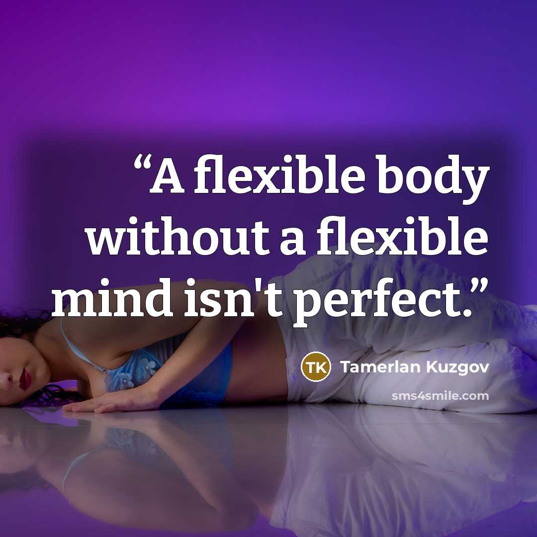 “A flexible body without a flexible mind isn't perfect.” quote by Tamerlan Kuzgov