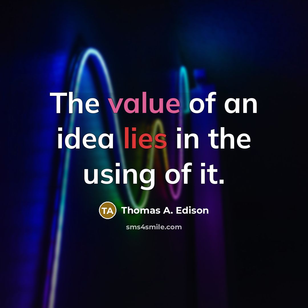“The value of an idea lies in the using of it.” quote by Thomas A. Edison