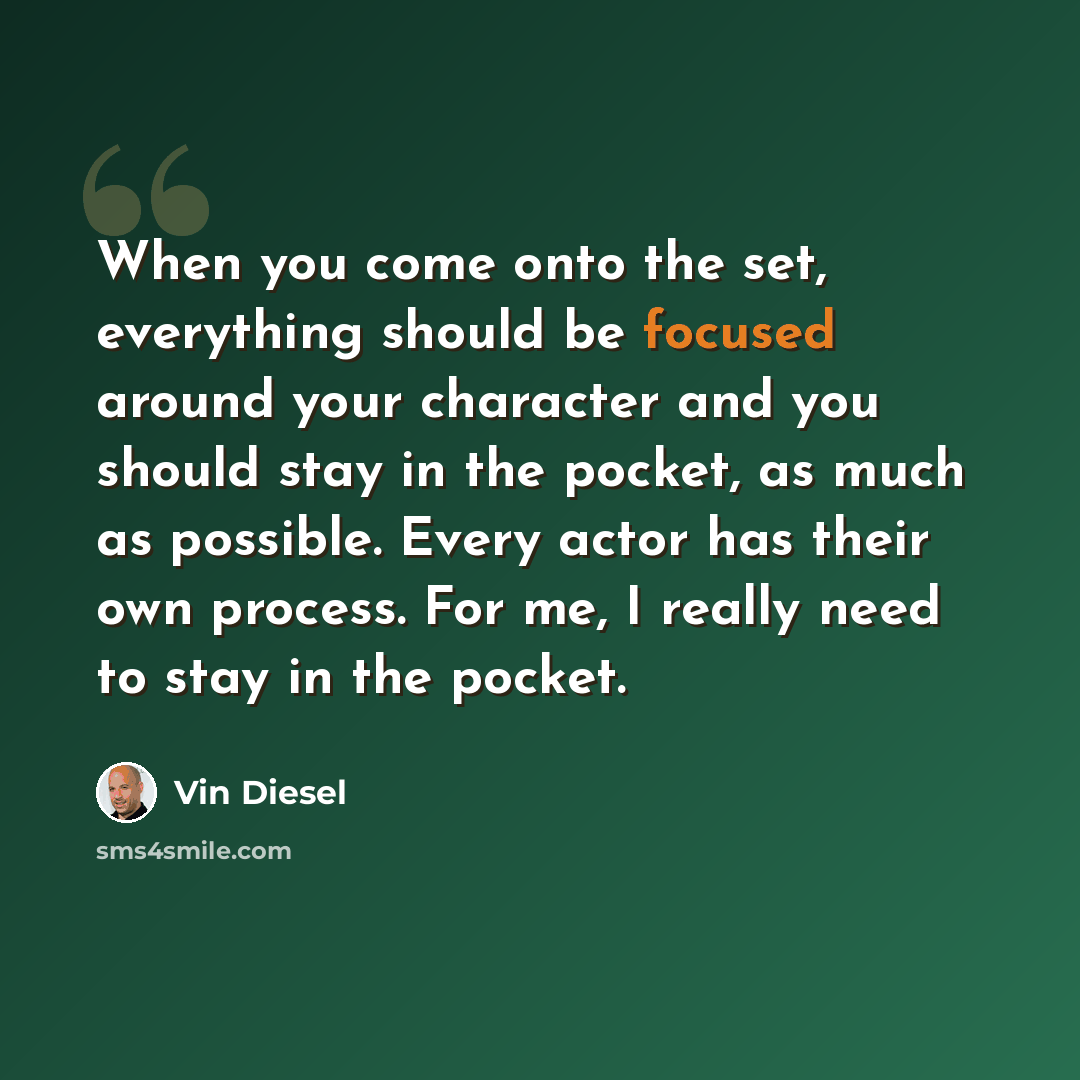 “When you come onto the set, everything should be focused around your character and you should stay in the pocket, as much as possible. Every actor has their own process. For me, I really need to stay in the pocket.” quote by Vin Diesel