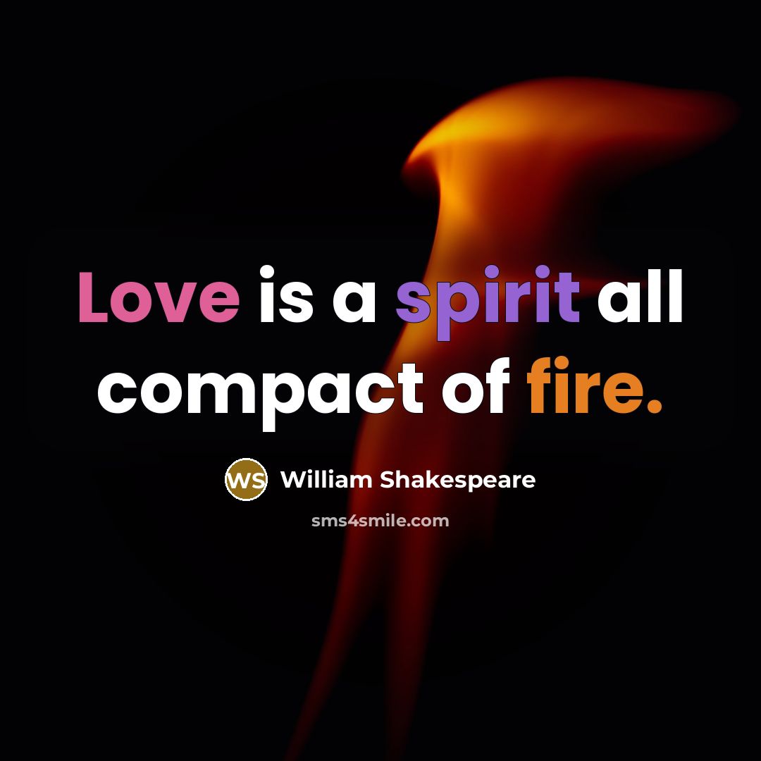 “Love is a spirit all compact of fire.” quote by William Shakespeare