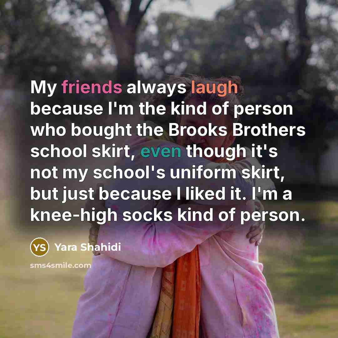 “My friends always laugh because I'm the kind of person who bought the Brooks Brothers school skirt, even though it's not my school's uniform skirt, but just because I liked it. I'm a knee-high socks kind of person.” quote by Yara Shahidi