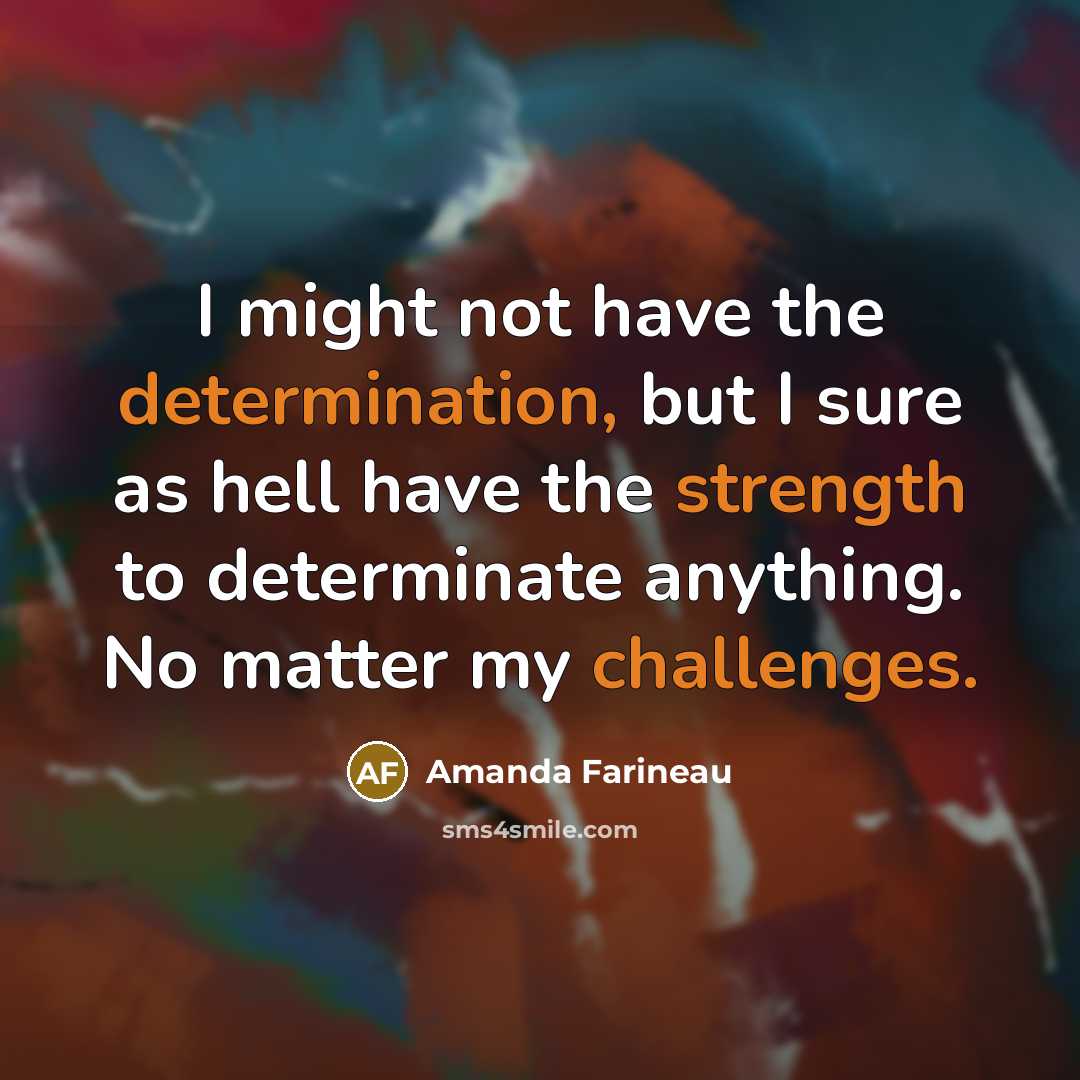 “I might not have the determination, but I sure as hell have the strength to determinate anything. No matter my challenges.” quote by Amanda Farineau