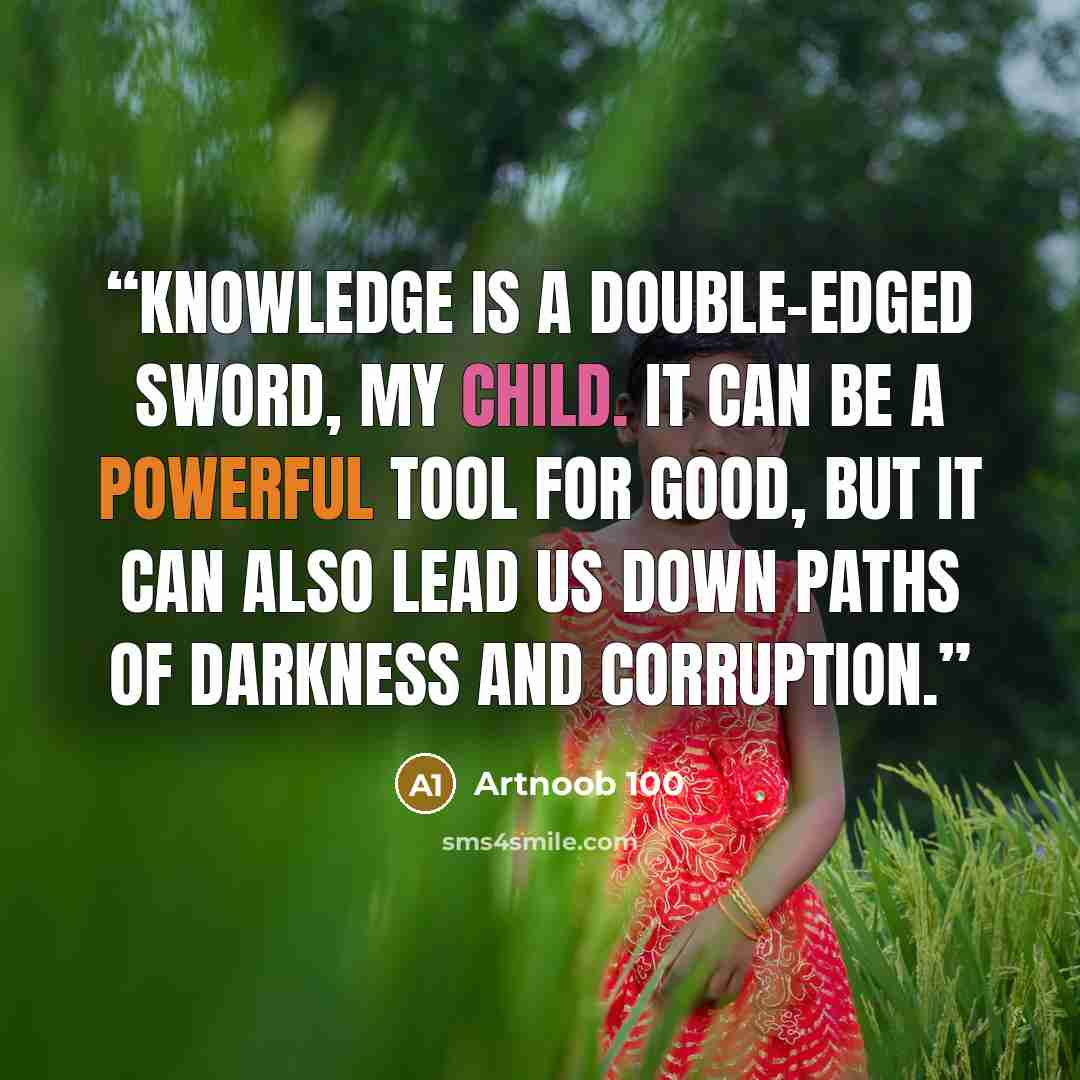 “Knowledge is a double-edged sword, my child. It can be a powerful tool for good, but it can also lead us down paths of darkness and corruption.” quote by Artnoob 100