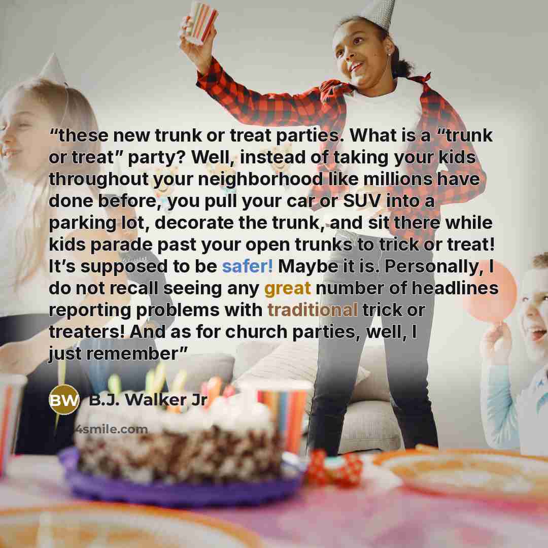 “these new trunk or treat parties. What is a “trunk or treat” party? Well, instead of taking your kids throughout your neighborhood like millions have done before, you pull your car or SUV into a parking lot, decorate the trunk, and sit there while kids parade past your open trunks to trick or…” quote by B.J. Walker Jr