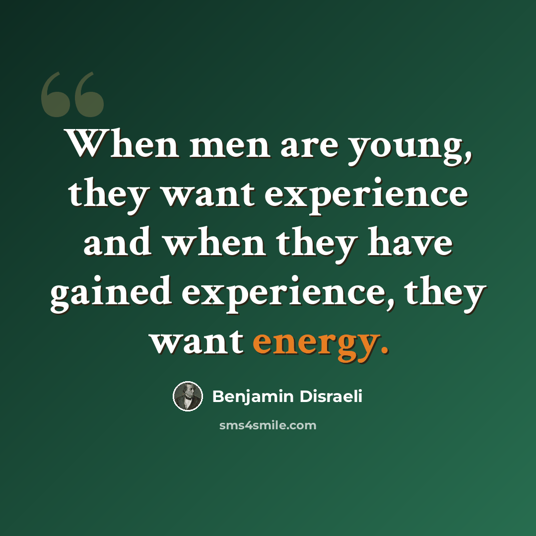 “When men are young, they want experience and when they have gained experience, they want energy.” quote by Benjamin Disraeli