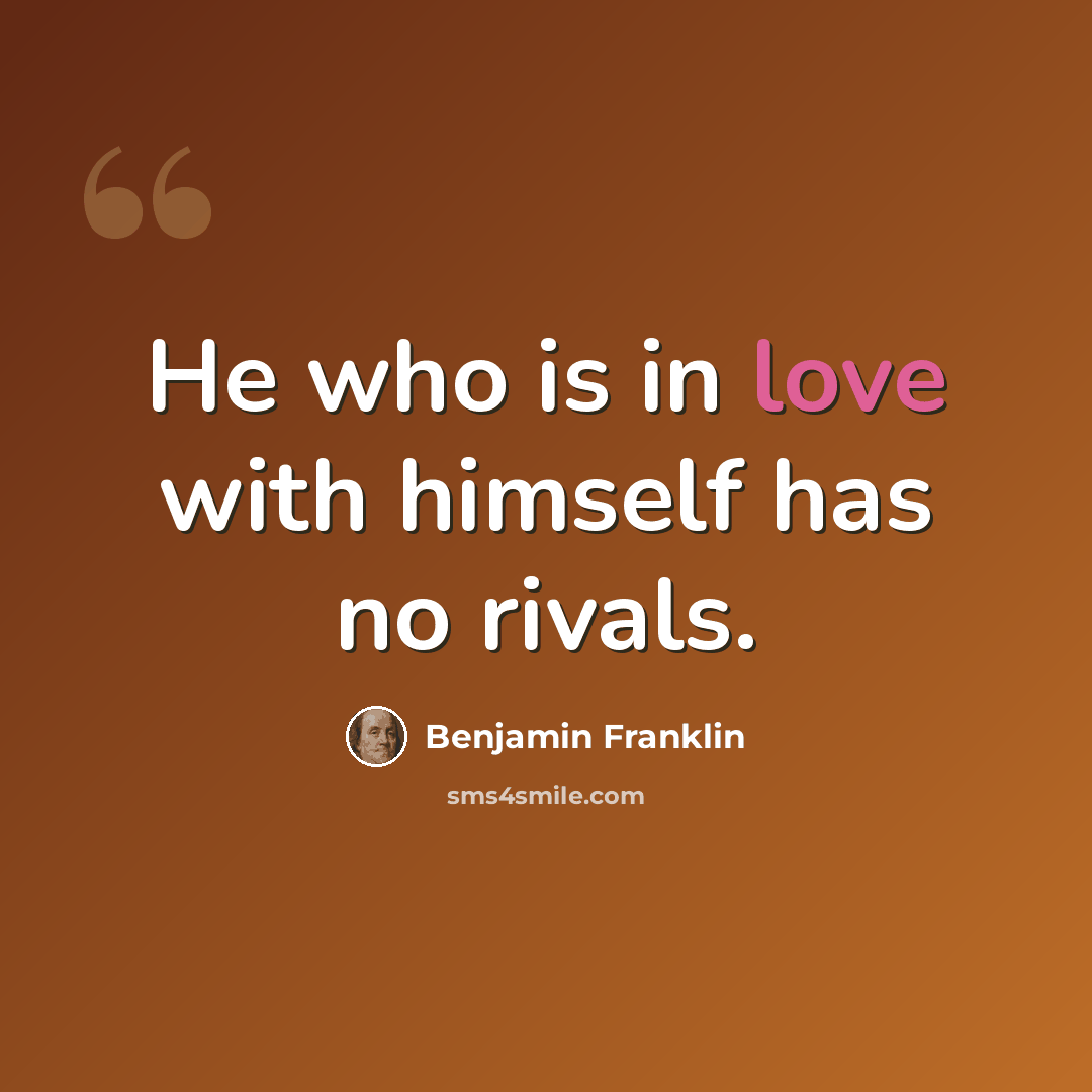 “He who is in love with himself has no rivals.” quote by Benjamin Franklin