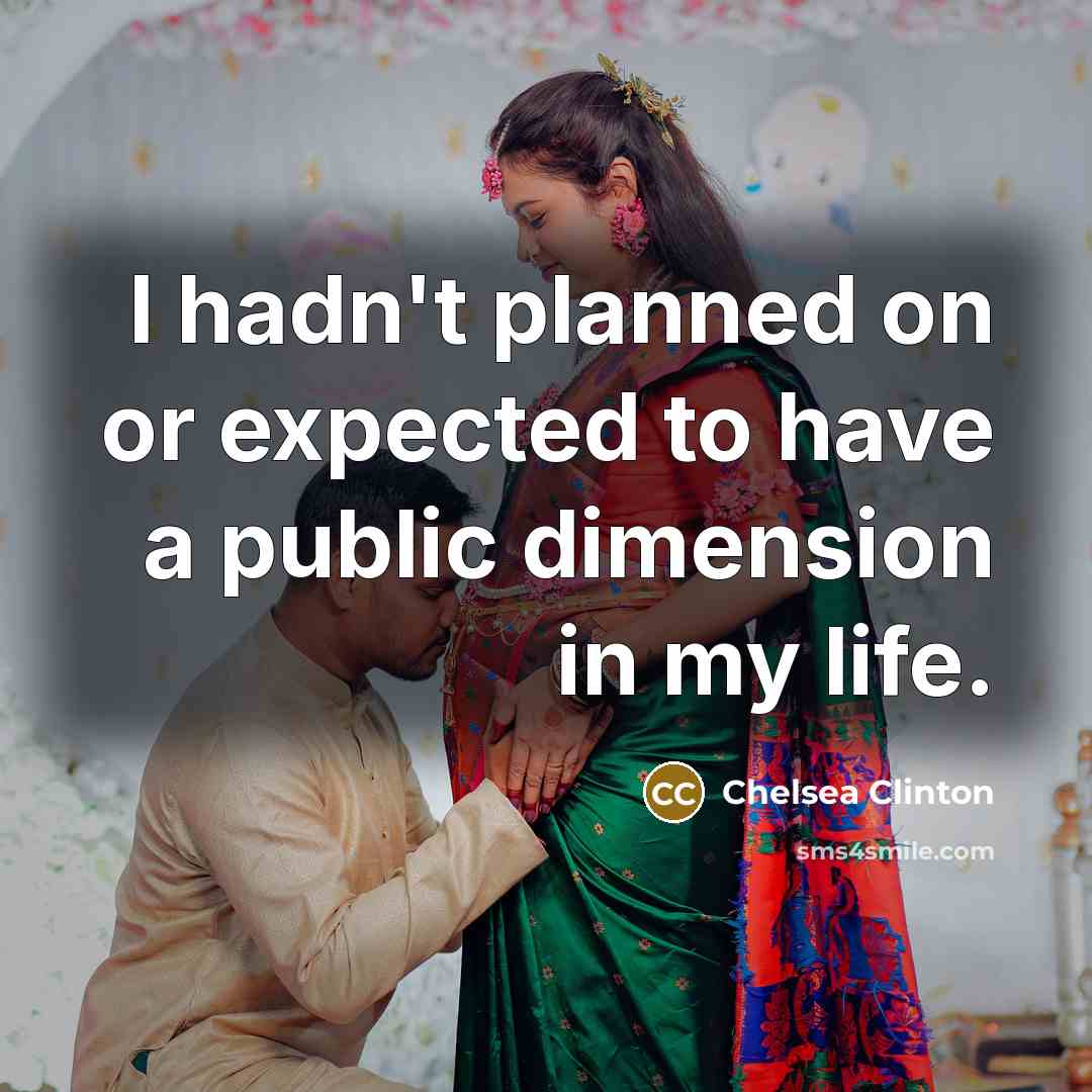 “I hadn't planned on or expected to have a public dimension in my life.” quote by Chelsea Clinton