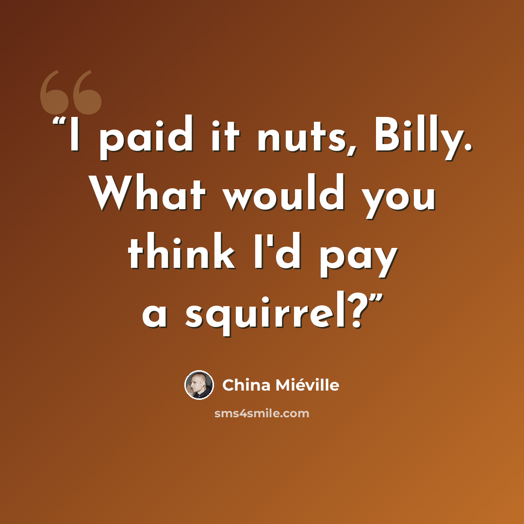 “I paid it nuts, Billy. What would you think I'd pay a squirrel?” quote by China Miéville
