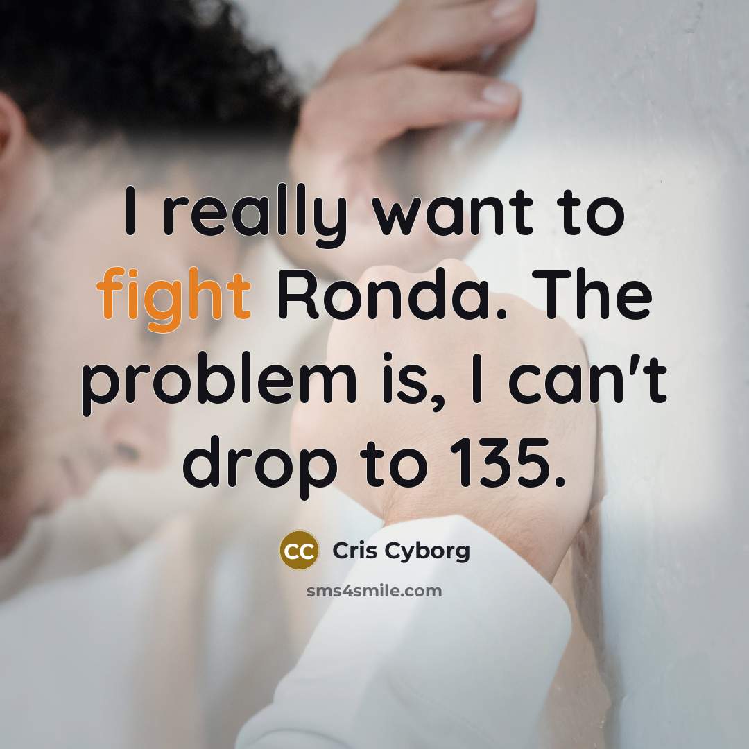 “I really want to fight Ronda. The problem is, I can't drop to 135.” quote by Cris Cyborg