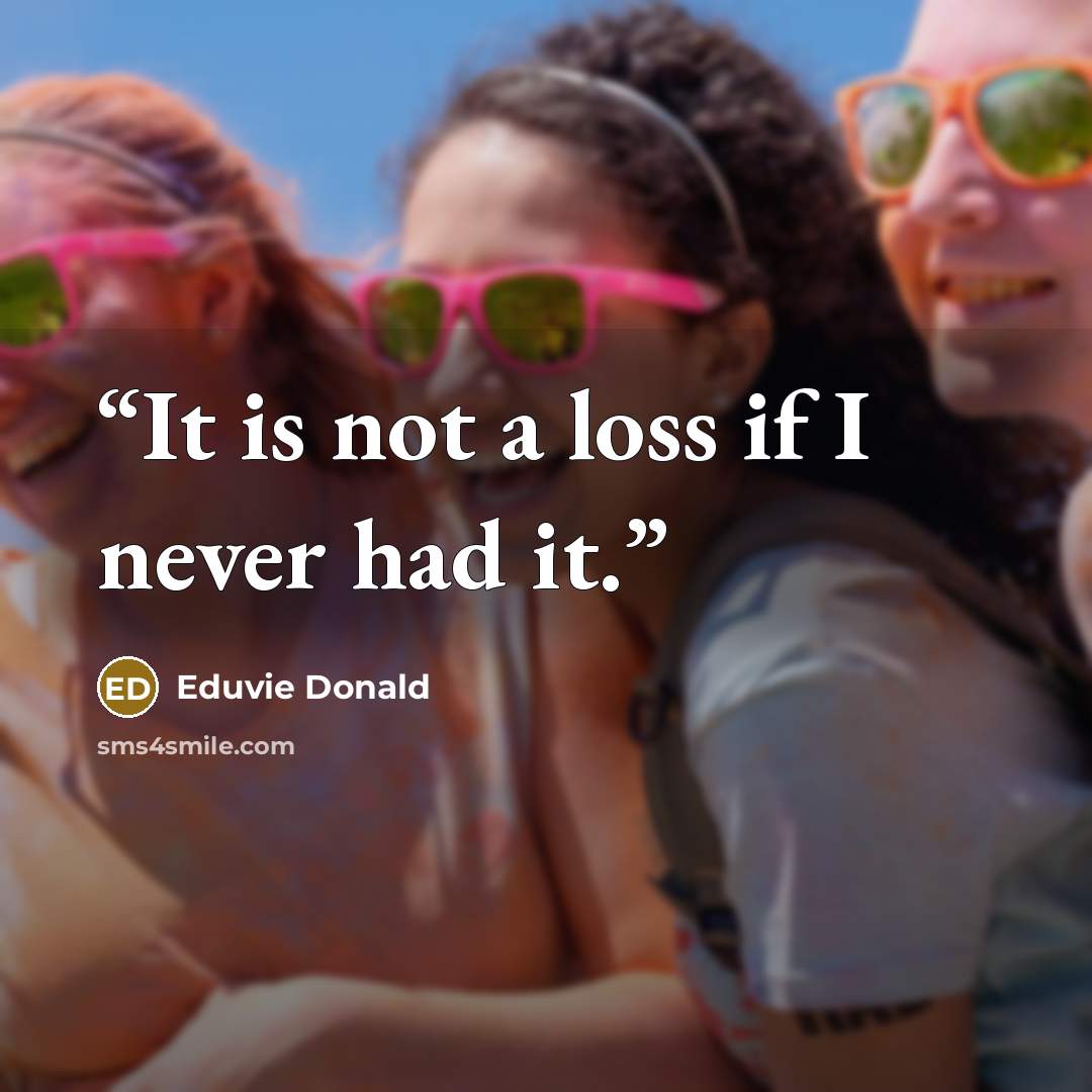 “It is not a loss if I never had it.” quote by Eduvie Donald